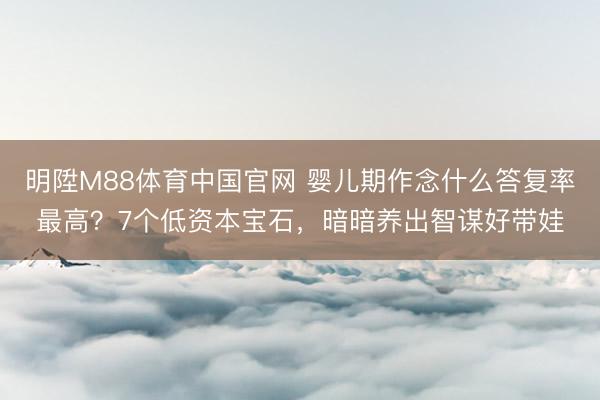 明陞M88体育中国官网 婴儿期作念什么答复率最高？7个低资本宝石，暗暗养出智谋好带娃