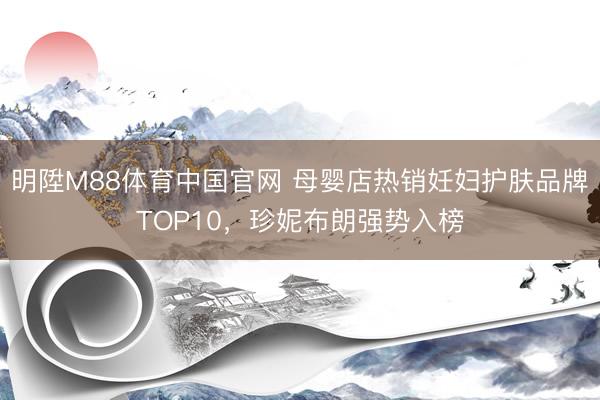 明陞M88体育中国官网 母婴店热销妊妇护肤品牌TOP10，珍妮布朗强势入榜