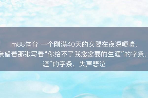 m88体育 一个刚满40天的女婴在夜深哽噎，身旁的父亲望着那张写着“你给不了我念念要的生涯”的字条，失声悲泣
