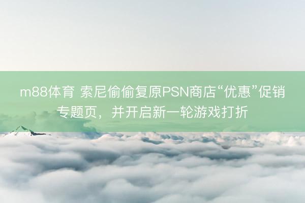 m88体育 索尼偷偷复原PSN商店“优惠”促销专题页，并开启新一轮游戏打折