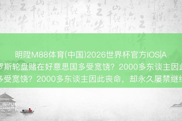 明陞M88体育(中国)2026世界杯官方IOS|Android手机app下载 俄罗斯轮盘赌在好意思国多受宽饶？2000多东谈主因此丧命，却永久屡禁继续