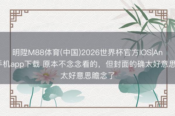 明陞M88体育(中国)2026世界杯官方IOS|Android手机app下载 原本不念念看的，但封面的确太好意思瞻念了