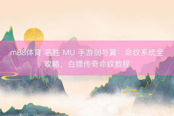 m88体育 名胜 MU 手游剑与翼：命纹系统全攻略，白嫖传奇命纹教程