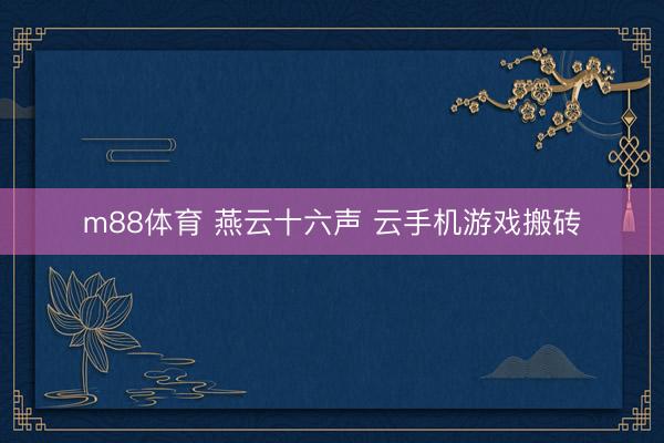 m88体育 燕云十六声 云手机游戏搬砖