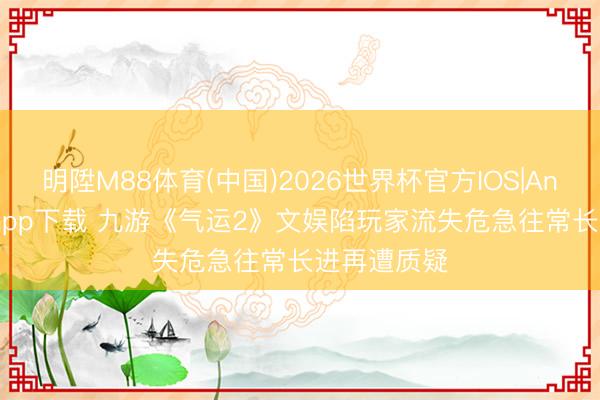 明陞M88体育(中国)2026世界杯官方IOS|Android手机app下载 九游《气运2》文娱陷玩家流失危急往常长进再遭质疑