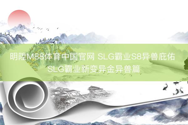 明陞M88体育中国官网 SLG霸业S8异兽庇佑 SLG霸业新变异金异兽篇