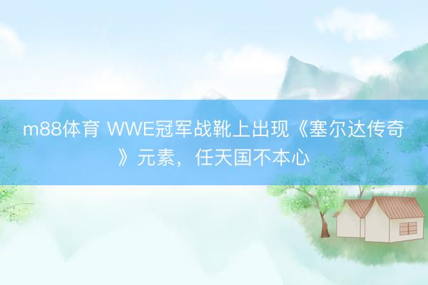 m88体育 WWE冠军战靴上出现《塞尔达传奇》元素，任天国不本心
