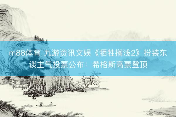 m88体育 九游资讯文娱《牺牲搁浅2》扮装东谈主气投票公布：希格斯高票登顶