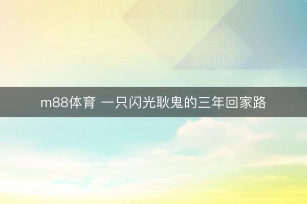 m88体育 一只闪光耿鬼的三年回家路