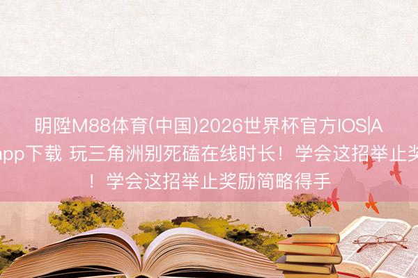明陞M88体育(中国)2026世界杯官方IOS|Android手机app下载 玩三角洲别死磕在线时长！学会这招举止奖励简略得手