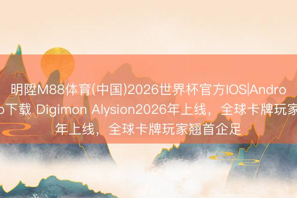 明陞M88体育(中国)2026世界杯官方IOS|Android手机app下载 Digimon Alysion2026年上线，全球卡牌玩家翘首企足