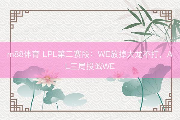 m88体育 LPL第二赛段：WE放掉大龙不打，AL三局投诚WE
