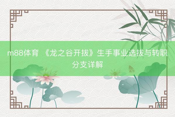 m88体育 《龙之谷开拔》生手事业选拔与转职分支详解