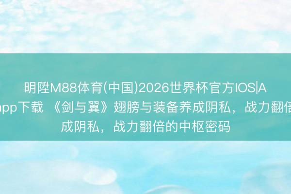 明陞M88体育(中国)2026世界杯官方IOS|Android手机app下载 《剑与翼》翅膀与装备养成阴私，战力翻倍的中枢密码
