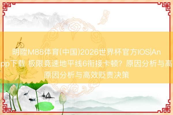 明陞M88体育(中国)2026世界杯官方IOS|Android手机app下载 极限竞速地平线6衔接卡顿？原因分析与高效贬责决策