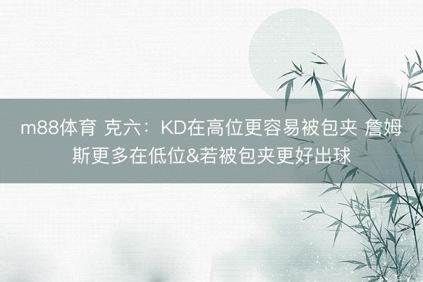 m88体育 克六：KD在高位更容易被包夹 詹姆斯更多在低位&若被包夹更好出球