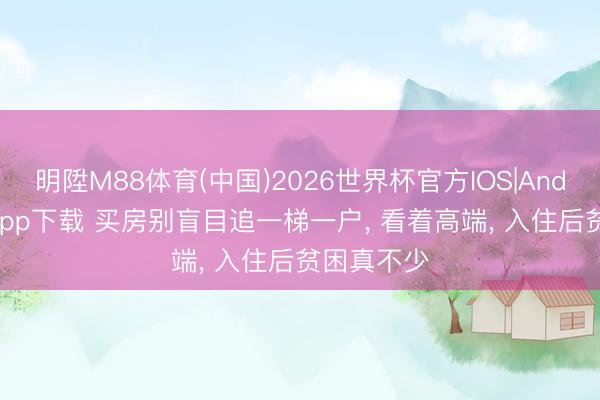 明陞M88体育(中国)2026世界杯官方IOS|Android手机app下载 买房别盲目追一梯一户， 看着高端， 入住后贫困真不少