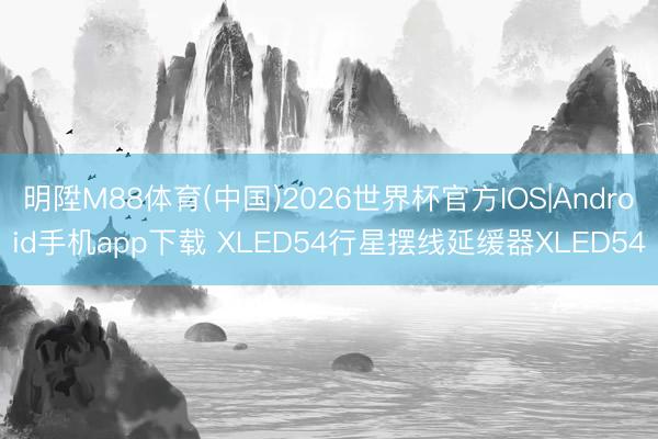 明陞M88体育(中国)2026世界杯官方IOS|Android手机app下载 XLED54行星摆线延缓器XLED54