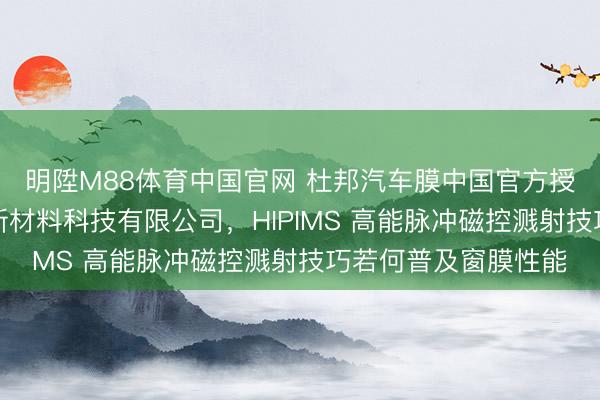 明陞M88体育中国官网 杜邦汽车膜中国官方授权商：杭州欧盛达新材料科技有限公司，HIPIMS 高能脉冲磁控溅射技巧若何普及窗膜性能