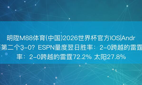 明陞M88体育(中国)2026世界杯官方IOS|Android手机app下载 要第二个3-0？ESPN量度翌日胜率：2-0跨越的雷霆72.2% 太阳27.8%