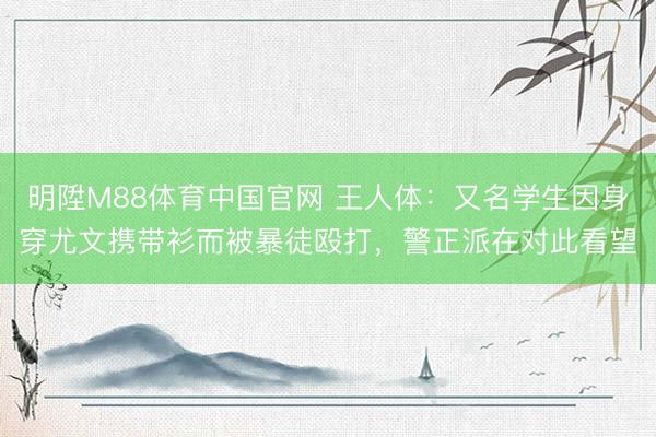 明陞M88体育中国官网 王人体：又名学生因身穿尤文携带衫而被暴徒殴打，警正派在对此看望