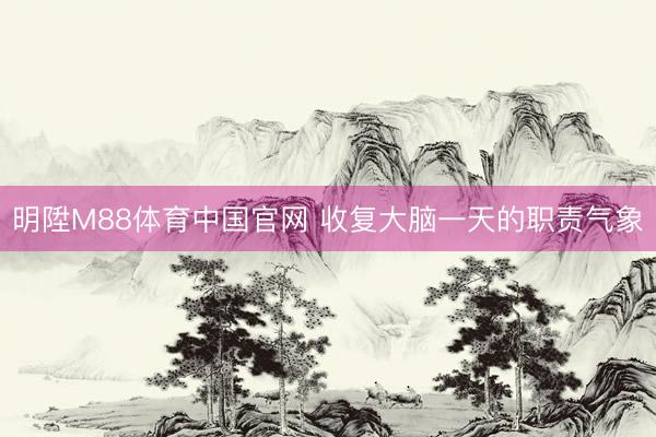 明陞M88体育中国官网 收复大脑一天的职责气象