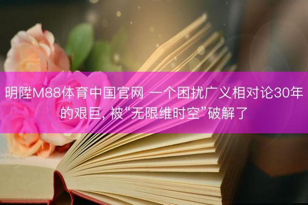 明陞M88体育中国官网 一个困扰广义相对论30年的艰巨， 被“无限维时空”破解了