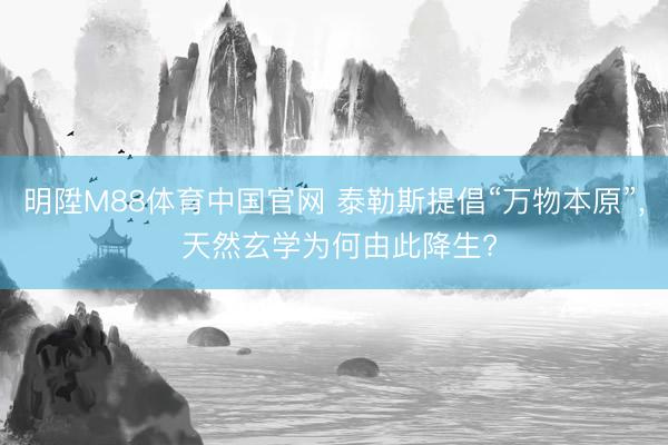 明陞M88体育中国官网 泰勒斯提倡“万物本原”， 天然玄学为何由此降生?