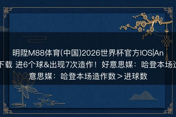 明陞M88体育(中国)2026世界杯官方IOS|Android手机app下载 进6个球&出现7次造作！好意思媒：哈登本场造作数＞进球数
