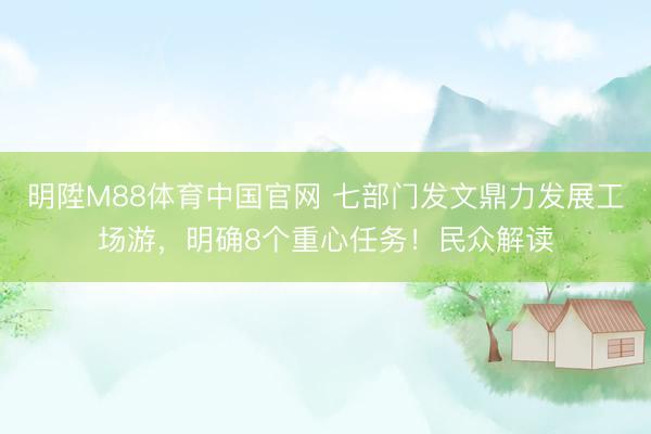 明陞M88体育中国官网 七部门发文鼎力发展工场游，明确8个重心任务！民众解读