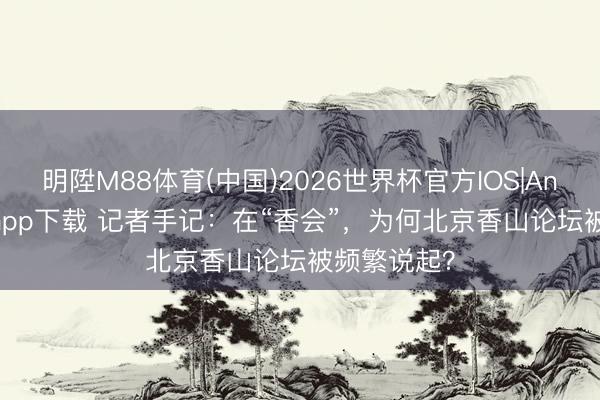 明陞M88体育(中国)2026世界杯官方IOS|Android手机app下载 记者手记：在“香会”，为何北京香山论坛被频繁说起？