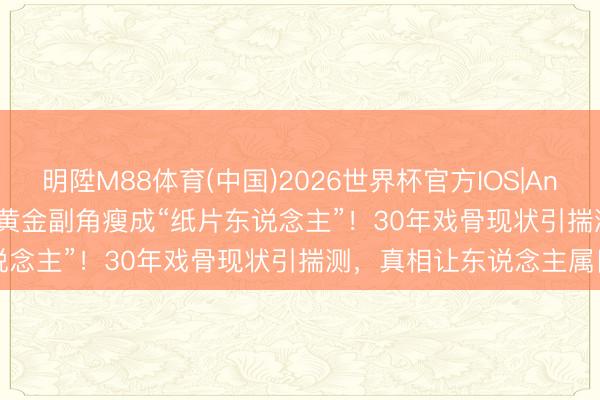 明陞M88体育(中国)2026世界杯官方IOS|Android手机app下载 TVB黄金副角瘦成“纸片东说念主”！30年戏骨现状引揣测，真相让东说念主属目
