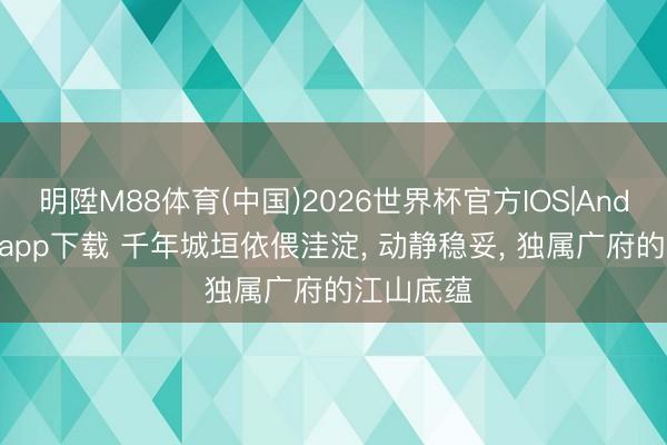 明陞M88体育(中国)2026世界杯官方IOS|Android手机app下载 千年城垣依偎洼淀, 动静稳妥, 独属广府的江山底蕴