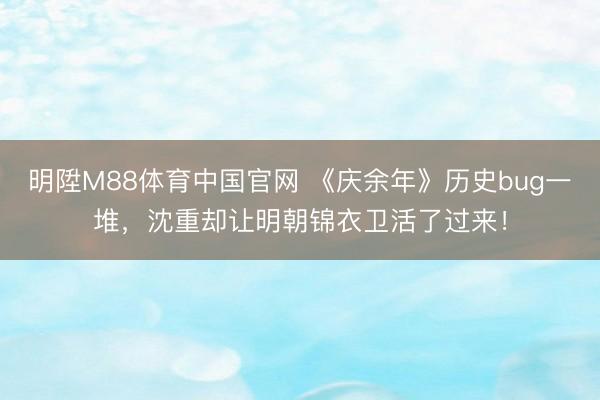 明陞M88体育中国官网 《庆余年》历史bug一堆,沈重却让明朝锦衣卫活了过来!