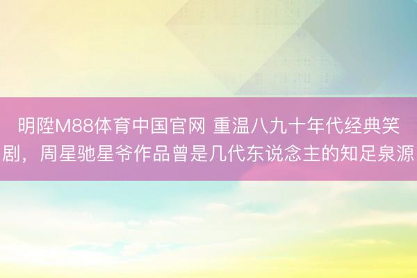 明陞M88体育中国官网 重温八九十年代经典笑剧，周星驰星爷作品曾是几代东说念主的知足泉源