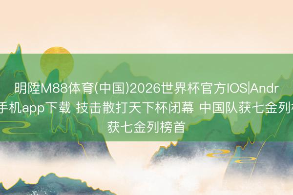 明陞M88体育(中国)2026世界杯官方IOS|Android手机app下载 技击散打天下杯闭幕 中国队获七金列榜首