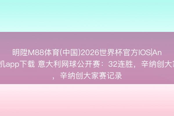 明陞M88体育(中国)2026世界杯官方IOS|Android手机app下载 意大利网球公开赛：32连胜，辛纳创大家赛记录