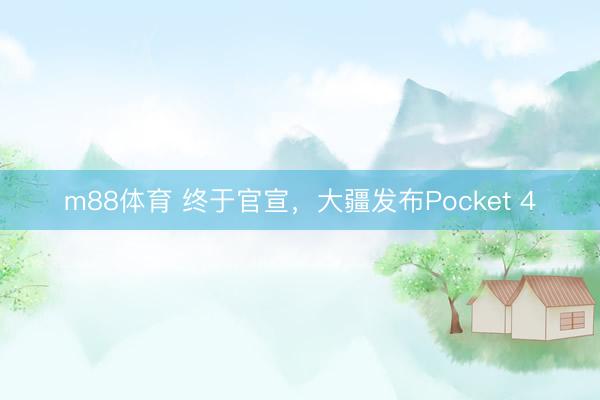 m88体育 终于官宣，大疆发布Pocket 4