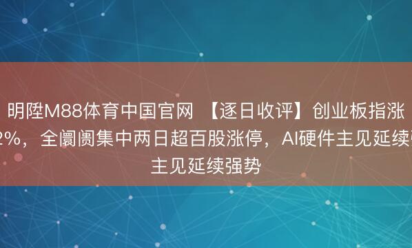 明陞M88体育中国官网 【逐日收评】创业板指涨1.72%，全阛阓集中两日超百股涨停，AI硬件主见延续强势